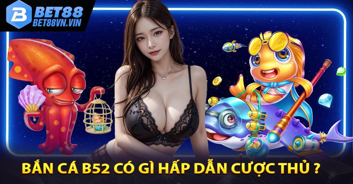 Bắn cá B52 có gì hấp dẫn cược thủ ?