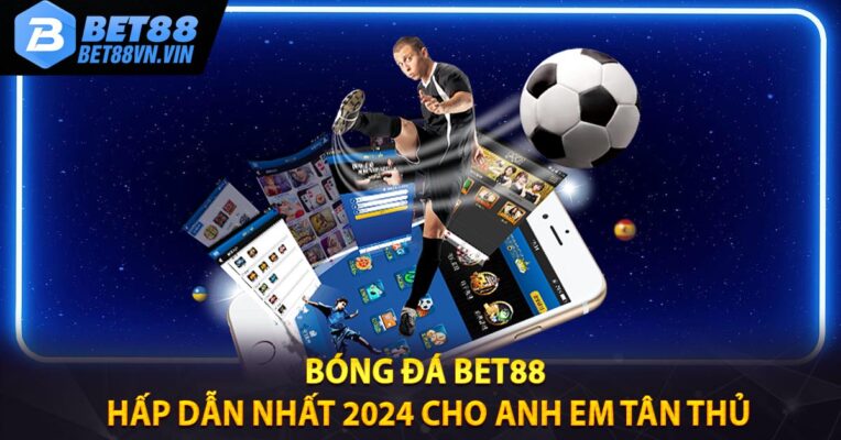 Bóng Đá BET88 Hấp Dẫn Nhất 2024 Cho Anh Em Tân Thủ