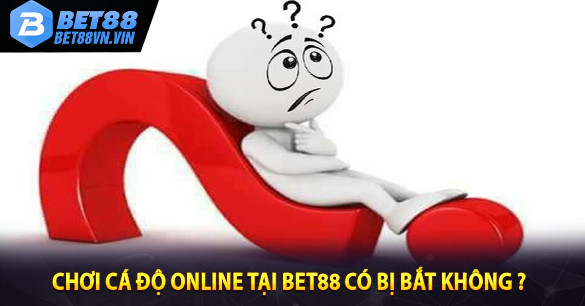 Chơi cá độ online tại BET88 có bị bắt không ? 