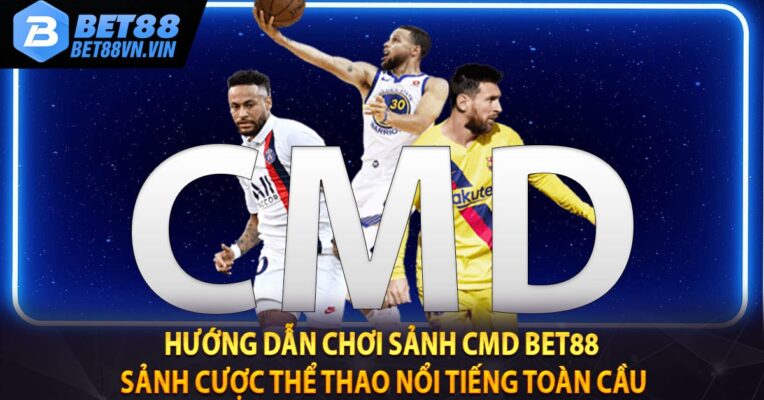 Hướng dẫn chơi sảnh CMD BET88 - Sảnh cược thể thao nổi tiếng toàn cầu