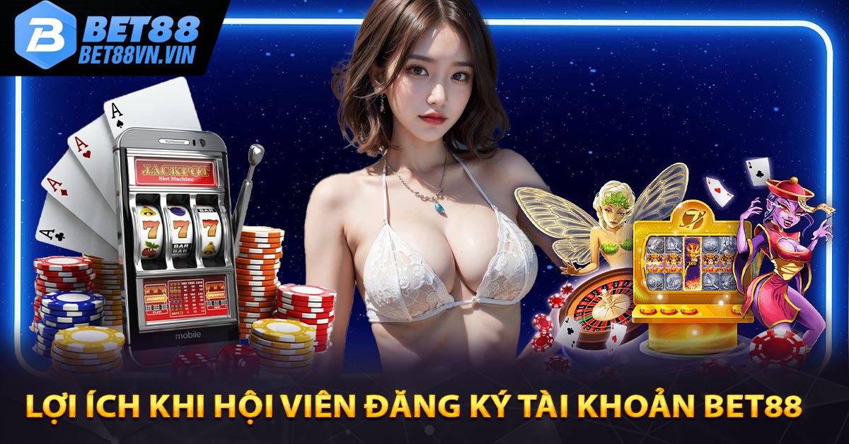 Lợi ích khi hội viên đăng ký tài khoản Bet88 