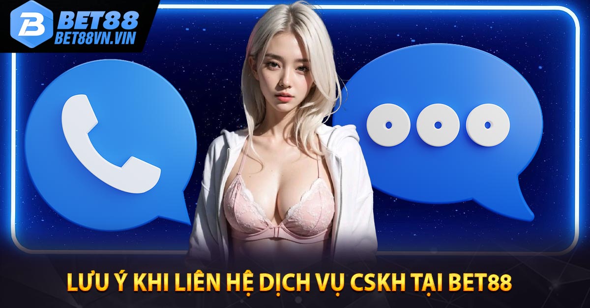 Lưu ý khi liên hệ dịch vụ CSKH tại BET88 