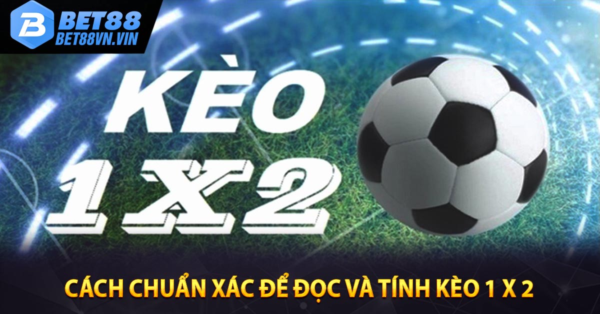 Cách chuẩn xác để đọc và tính kèo 1 X 2