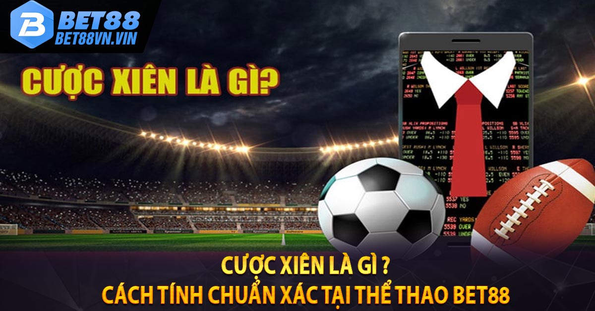 Cược Xiên Là Gì ? Cách Tính Chuẩn Xác Tại Thể Thao BET88