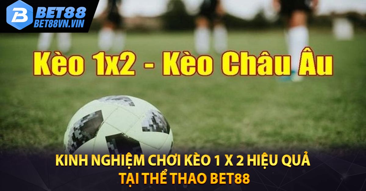 Kinh Nghiệm Chơi Kèo 1 X 2 Hiệu Quả Tại Thể Thao BET88